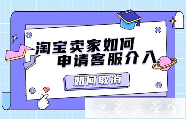 淘寶賣家如何申請/取消客服介入?淘寶客服介入對商家有影響嗎?